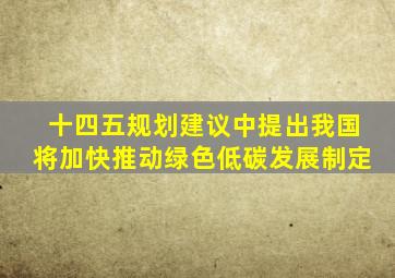 十四五规划建议中提出我国将加快推动绿色低碳发展制定