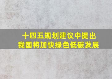 十四五规划建议中提出我国将加快绿色低碳发展