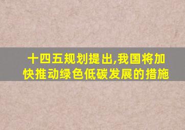 十四五规划提出,我国将加快推动绿色低碳发展的措施