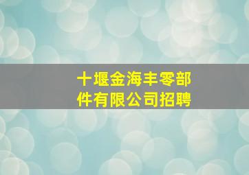 十堰金海丰零部件有限公司招聘