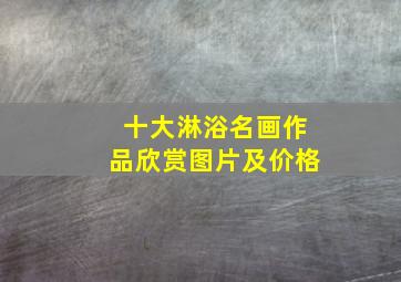 十大淋浴名画作品欣赏图片及价格