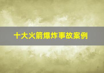 十大火箭爆炸事故案例