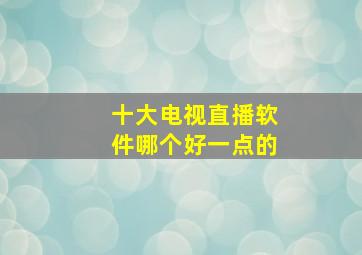 十大电视直播软件哪个好一点的