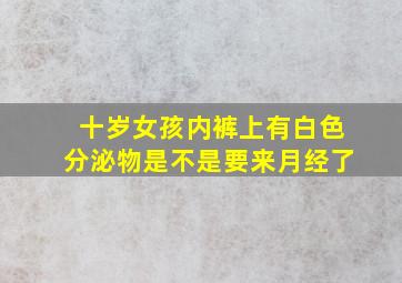 十岁女孩内裤上有白色分泌物是不是要来月经了