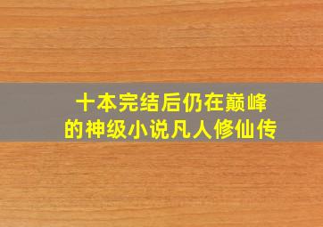 十本完结后仍在巅峰的神级小说凡人修仙传