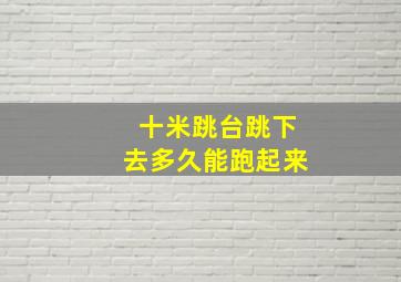 十米跳台跳下去多久能跑起来