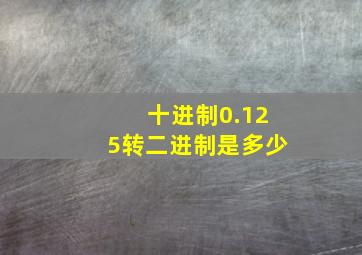 十进制0.125转二进制是多少