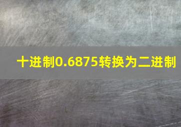 十进制0.6875转换为二进制