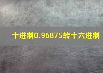 十进制0.96875转十六进制