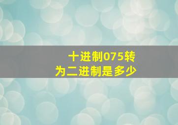 十进制075转为二进制是多少