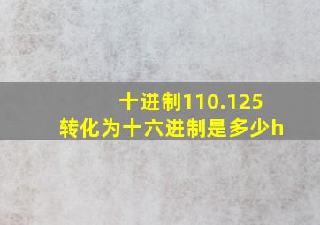 十进制110.125转化为十六进制是多少h