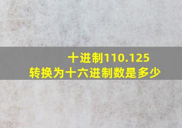 十进制110.125转换为十六进制数是多少