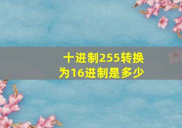 十进制255转换为16进制是多少