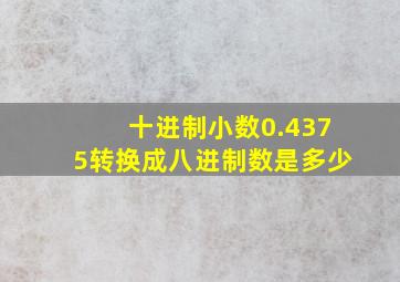 十进制小数0.4375转换成八进制数是多少