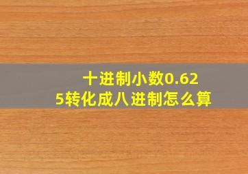 十进制小数0.625转化成八进制怎么算