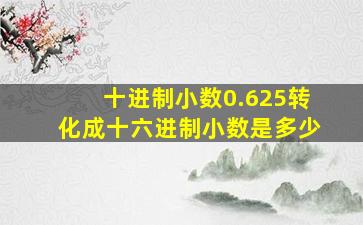 十进制小数0.625转化成十六进制小数是多少