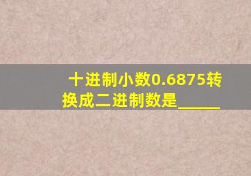 十进制小数0.6875转换成二进制数是_____