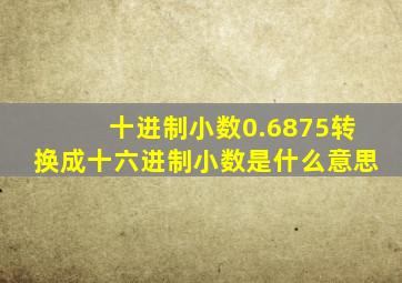 十进制小数0.6875转换成十六进制小数是什么意思