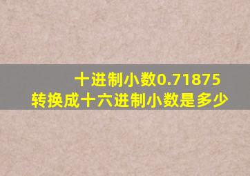 十进制小数0.71875转换成十六进制小数是多少