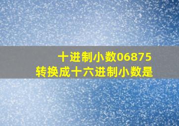 十进制小数06875转换成十六进制小数是