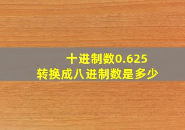 十进制数0.625转换成八进制数是多少