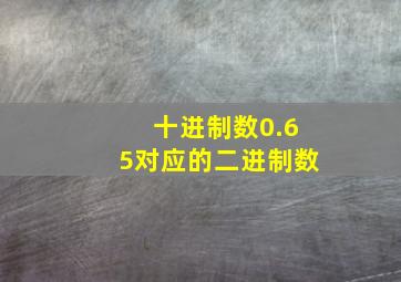 十进制数0.65对应的二进制数