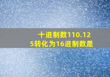 十进制数110.125转化为16进制数是