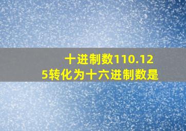 十进制数110.125转化为十六进制数是