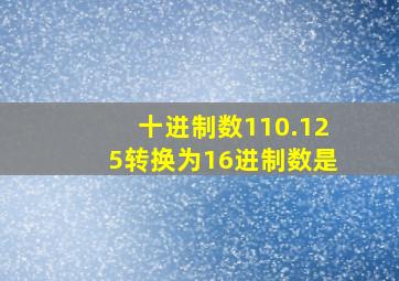 十进制数110.125转换为16进制数是