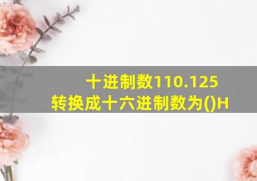 十进制数110.125转换成十六进制数为()H