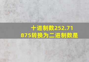 十进制数252.71875转换为二进制数是