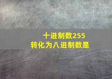 十进制数255转化为八进制数是