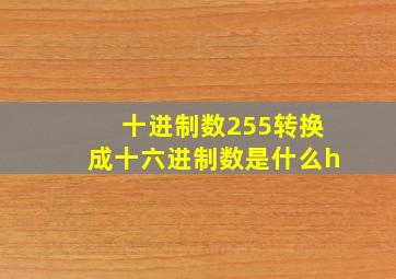 十进制数255转换成十六进制数是什么h