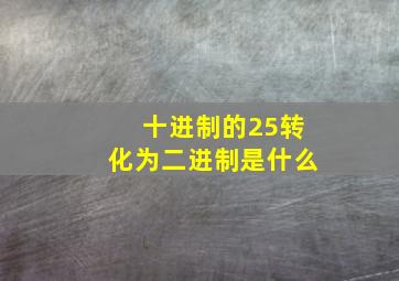 十进制的25转化为二进制是什么