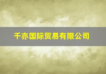 千亦国际贸易有限公司