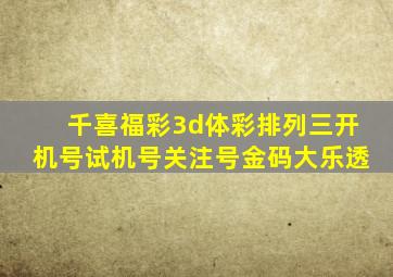 千喜福彩3d体彩排列三开机号试机号关注号金码大乐透