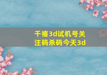 千禧3d试机号关注码杀码今天3d