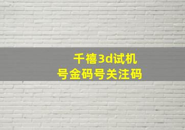 千禧3d试机号金码号关注码