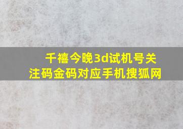 千禧今晚3d试机号关注码金码对应手机搜狐网