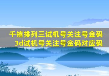 千禧排列三试机号关注号金码3d试机号关注号金码对应码