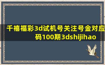 千禧福彩3d试机号关注号金对应码100期3dshijihao