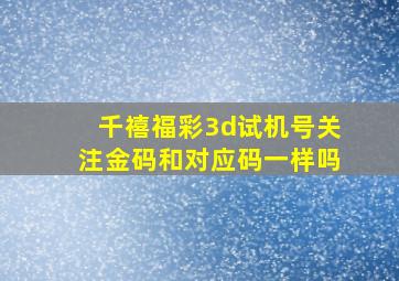 千禧福彩3d试机号关注金码和对应码一样吗