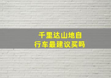 千里达山地自行车最建议买吗