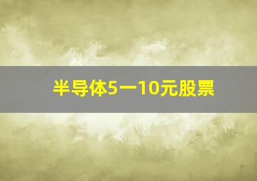 半导体5一10元股票