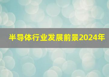 半导体行业发展前景2024年