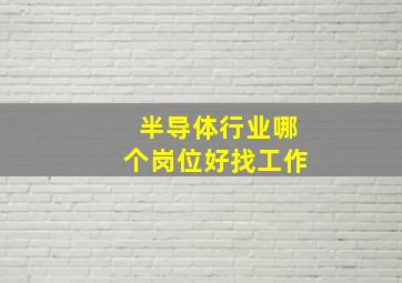 半导体行业哪个岗位好找工作