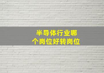 半导体行业哪个岗位好转岗位