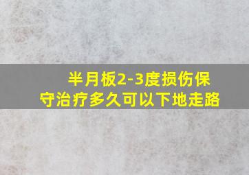 半月板2-3度损伤保守治疗多久可以下地走路