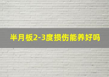 半月板2-3度损伤能养好吗