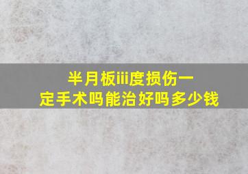 半月板iii度损伤一定手术吗能治好吗多少钱